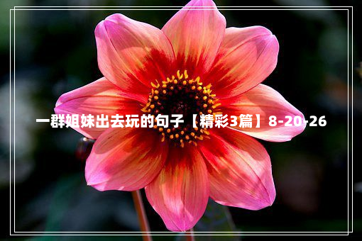 一群姐妹出去玩的句子【精彩3篇】8-20-26