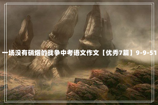 一场没有硝烟的战争中考语文作文【优秀7篇】9-9-51