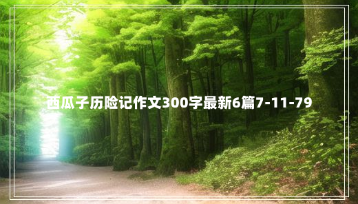 西瓜子历险记作文300字最新6篇7-11-79