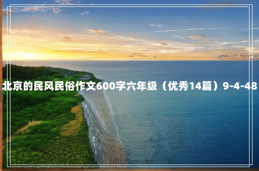 北京的民风民俗作文600字六年级（优秀14篇）9-4-48