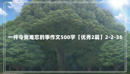 一件令我难忘的事作文500字【优秀2篇】2-2-35