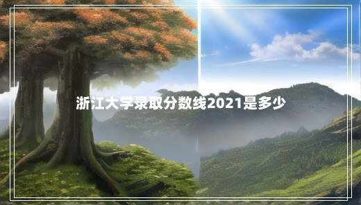 浙江大学录取分数线2021是多少