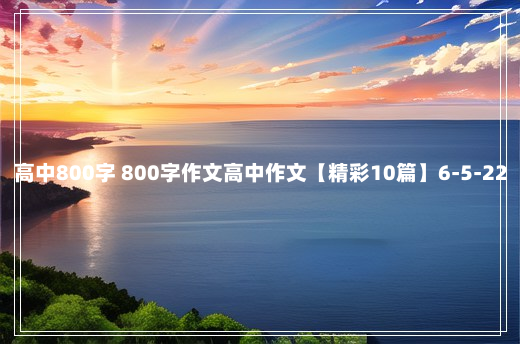 高中800字 800字作文高中作文【精彩10篇】6-5-22