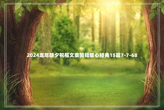 2024龙年除夕祝福文案简短暖心经典15篇7-7-68