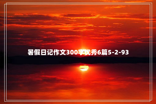 暑假日记作文300字优秀6篇5-2-93