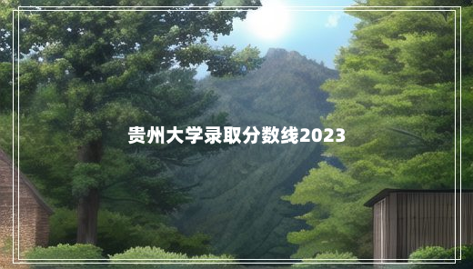 贵州大学录取分数线2023