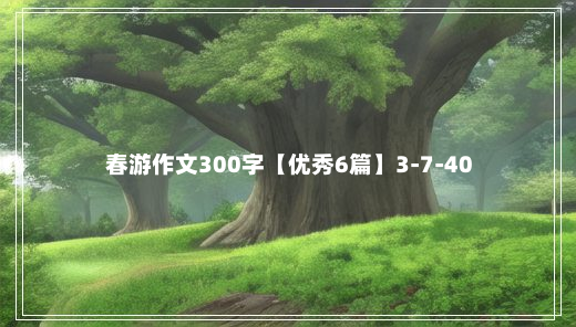 春游作文300字【优秀6篇】3-7-40