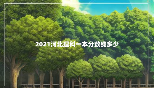 2021河北理科一本分数线多少