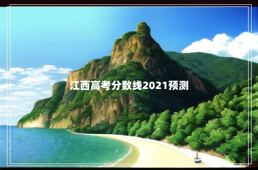 江西高考分数线2021预测