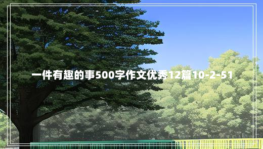 一件有趣的事500字作文优秀12篇10-2-51