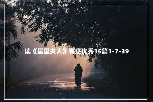 读《居里夫人》有感优秀15篇1-7-39