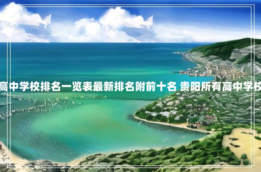 贵阳高中学校排名一览表最新排名附前十名 贵阳所有高中学校排名