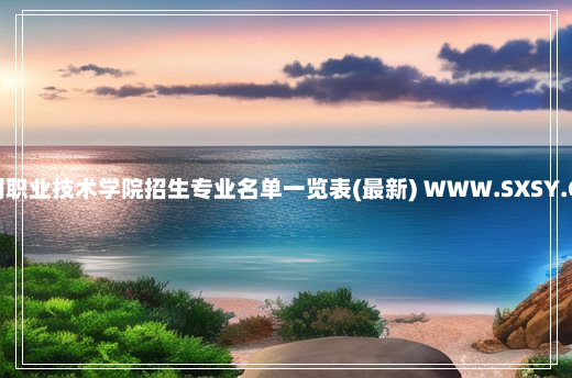 山西水利职业技术学院招生专业名单一览表(最新) WWW.SXSY.COM.CN