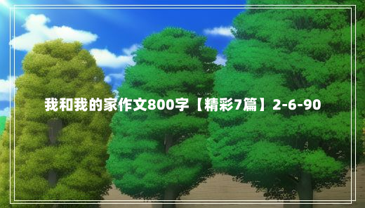 我和我的家作文800字【精彩7篇】2-6-90