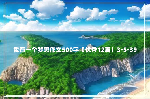 我有一个梦想作文500字【优秀12篇】3-5-39