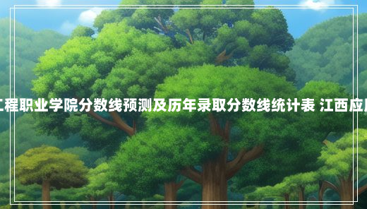 江西应用工程职业学院分数线预测及历年录取分数线统计表 江西应用工程学院