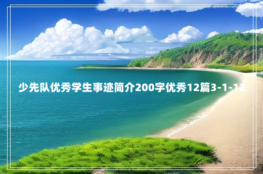 少先队优秀学生事迹简介200字优秀12篇3-1-12