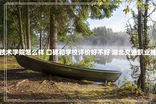 湖北交通职业技术学院怎么样 口碑和学校评价好不好 湖北交通职业技术学院怎么样