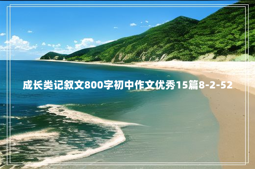 成长类记叙文800字初中作文优秀15篇8-2-52