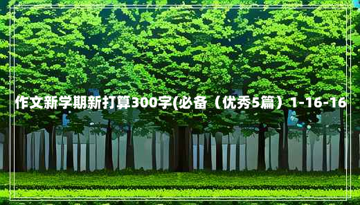 作文新学期新打算300字(必备（优秀5篇）1-16-16