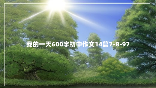 我的一天600字初中作文14篇7-8-97