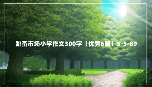 跳蚤市场小学作文300字【优秀6篇】5-5-89