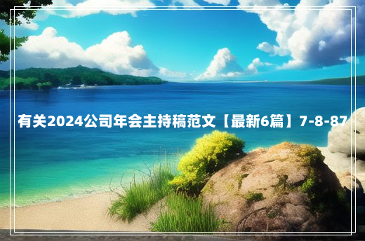 有关2024公司年会主持稿范文【最新6篇】7-8-87