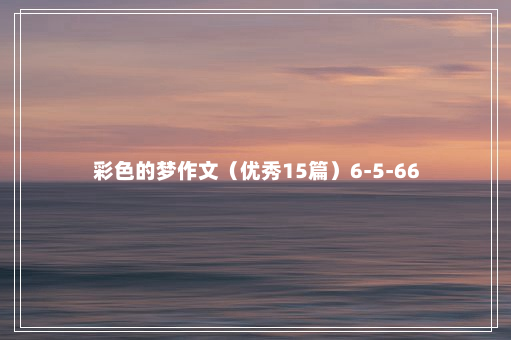 彩色的梦作文（优秀15篇）6-5-66