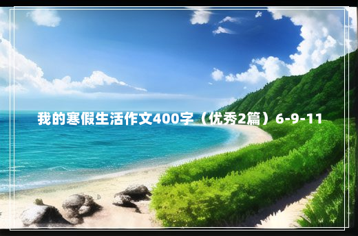 我的寒假生活作文400字（优秀2篇）6-9-11