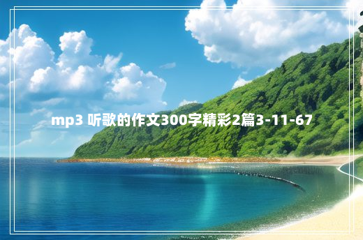 mp3 听歌的作文300字精彩2篇3-11-67