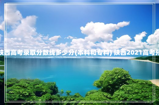 预测今年陕西高考录取分数线多少分(本科和专科) 陕西2021高考预计分数线