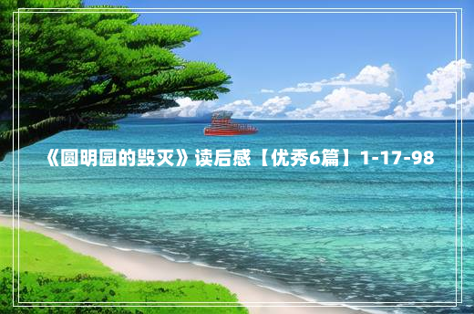 《圆明园的毁灭》读后感【优秀6篇】1-17-98