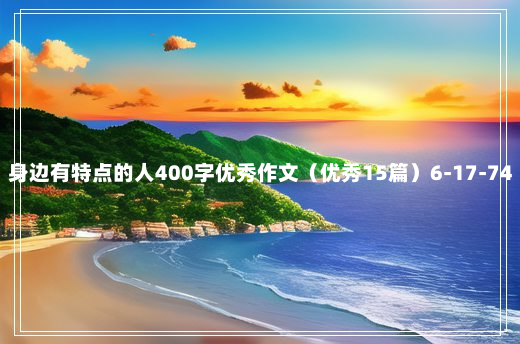 身边有特点的人400字优秀作文（优秀15篇）6-17-74