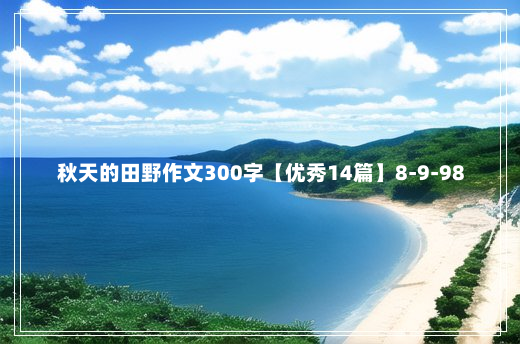 秋天的田野作文300字【优秀14篇】8-9-98