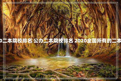 全国2020二本院校排名 公办二本院校排名 2020全国所有的二本大学排名