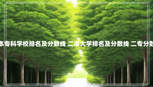 二本专科学校排名及分数线 二本大学排名及分数线 二专分数线