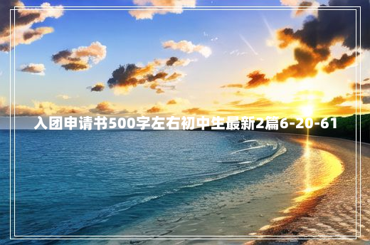 入团申请书500字左右初中生最新2篇6-20-61