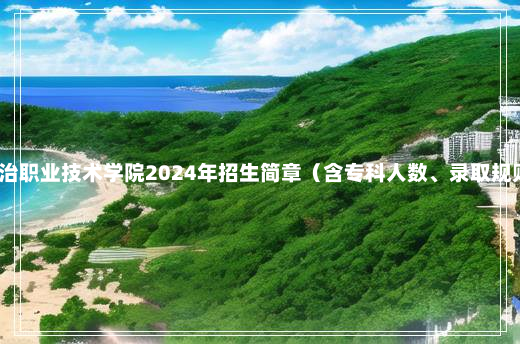 长治职业技术学院2024年招生简章（含专科人数、录取规则）