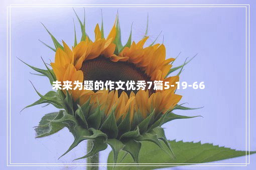 未来为题的作文优秀7篇5-19-66