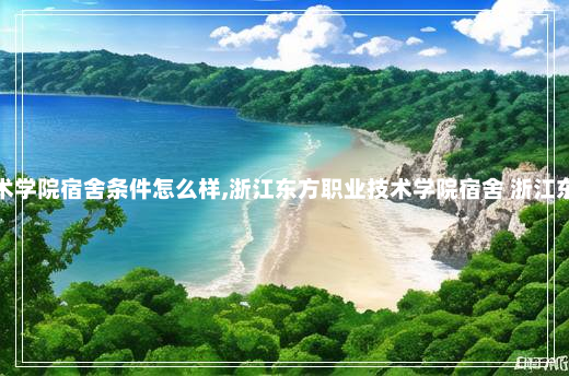 浙江东方职业技术学院宿舍条件怎么样,浙江东方职业技术学院宿舍 浙江东方职业技术学院