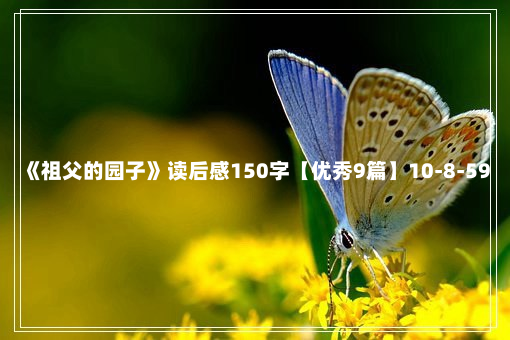 《祖父的园子》读后感150字【优秀9篇】10-8-59