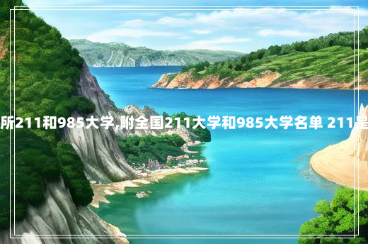 河南有哪几所211和985大学,附全国211大学和985大学名单 211是哪几所大学