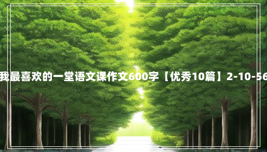 我最喜欢的一堂语文课作文600字【优秀10篇】2-10-56