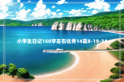 小学生日记150字左右优秀14篇8-19-34