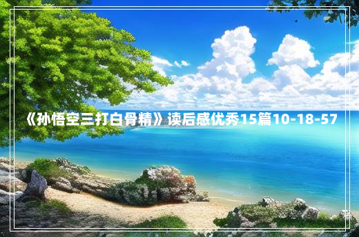 《孙悟空三打白骨精》读后感优秀15篇10-18-57