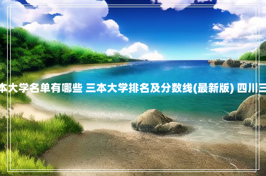 四川三本大学名单有哪些 三本大学排名及分数线(最新版) 四川三本院校