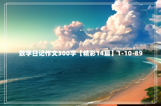 数学日记作文300字【精彩14篇】1-10-89