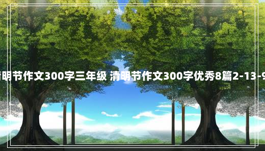 清明节作文300字三年级 清明节作文300字优秀8篇2-13-97