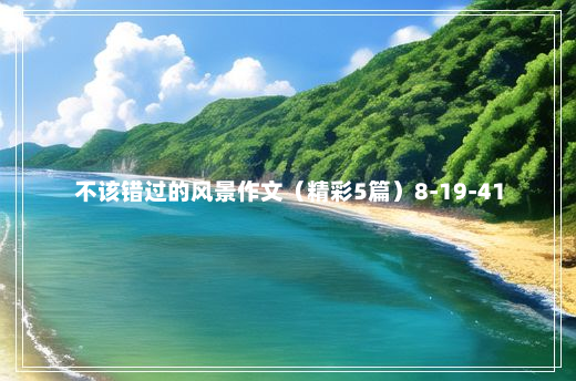 不该错过的风景作文（精彩5篇）8-19-41