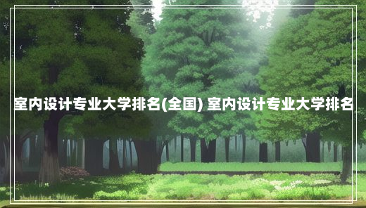 室内设计专业大学排名(全国) 室内设计专业大学排名